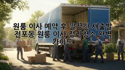원룸 이사 예약 후, 깔끔한 새출발! 전포동 원룸 이사 정리&청소 완벽 가이드
