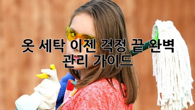 옷 세탁, 이젠 걱정 끝! 완벽 관리 가이드