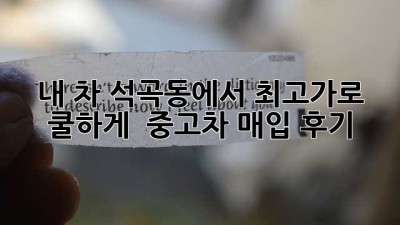내 차, 석곡동에서 최고가로 쿨하게 👋 중고차 매입 후기
